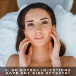 9. DO BOTOX® INJECTIONS HAVE ANY SIDE EFFECTS?