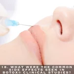 18. WHAT WERE THE COMMON SIDE EFFECTS SEEN IN BOTOX® CLINICAL STUDIES?