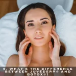 9. WHAT'S THE DIFFERENCE BETWEEN JUVÉDERM® AND BOTOX®?